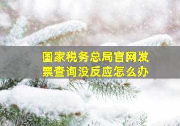 国家税务总局官网发票查询没反应怎么办