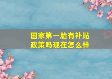 国家第一胎有补贴政策吗现在怎么样