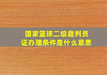 国家篮球二级裁判员证办理条件是什么意思