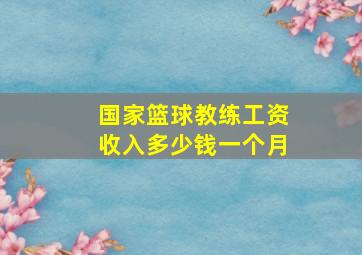 国家篮球教练工资收入多少钱一个月