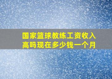 国家篮球教练工资收入高吗现在多少钱一个月