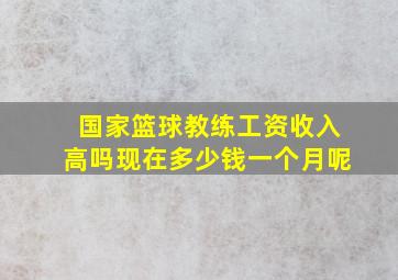 国家篮球教练工资收入高吗现在多少钱一个月呢