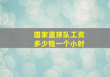 国家篮球队工资多少钱一个小时