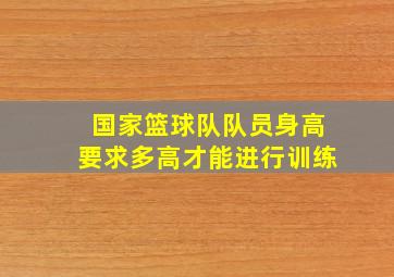 国家篮球队队员身高要求多高才能进行训练