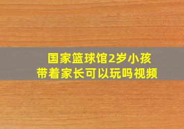 国家篮球馆2岁小孩带着家长可以玩吗视频