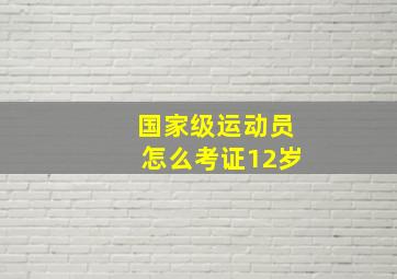 国家级运动员怎么考证12岁