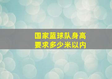 国家蓝球队身高要求多少米以内