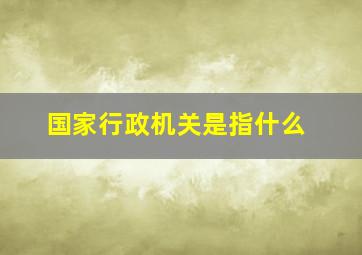 国家行政机关是指什么