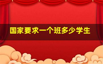 国家要求一个班多少学生