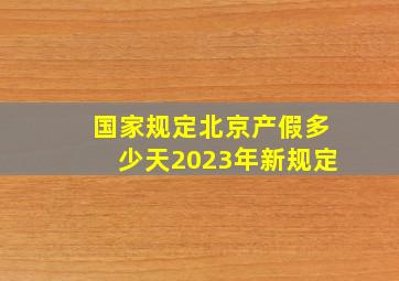 国家规定北京产假多少天2023年新规定