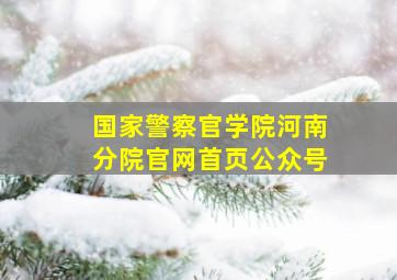 国家警察官学院河南分院官网首页公众号