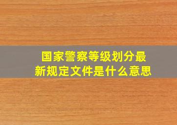 国家警察等级划分最新规定文件是什么意思