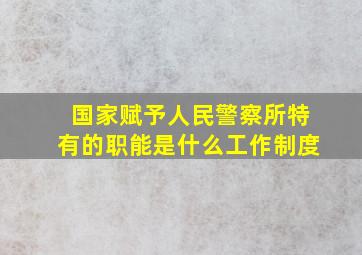 国家赋予人民警察所特有的职能是什么工作制度