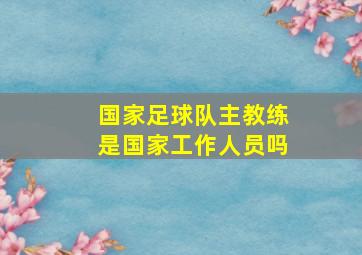 国家足球队主教练是国家工作人员吗