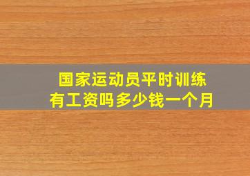 国家运动员平时训练有工资吗多少钱一个月