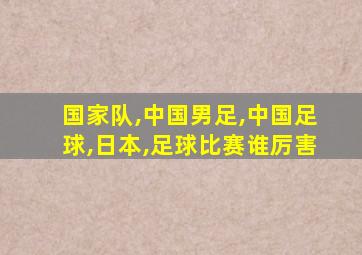 国家队,中国男足,中国足球,日本,足球比赛谁厉害