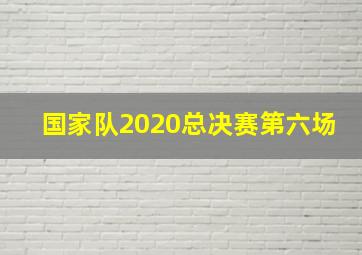 国家队2020总决赛第六场