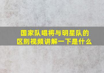 国家队唱将与明星队的区别视频讲解一下是什么