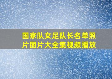 国家队女足队长名单照片图片大全集视频播放