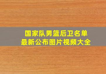 国家队男篮后卫名单最新公布图片视频大全