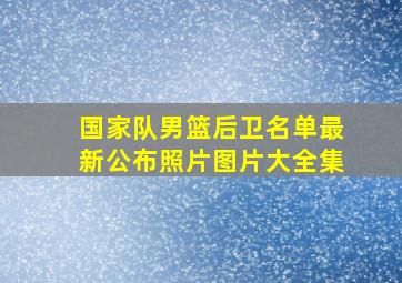 国家队男篮后卫名单最新公布照片图片大全集