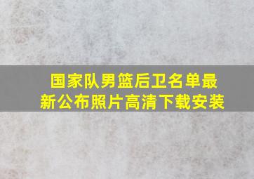 国家队男篮后卫名单最新公布照片高清下载安装