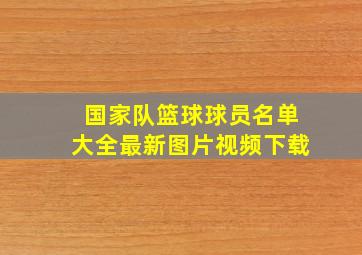 国家队篮球球员名单大全最新图片视频下载