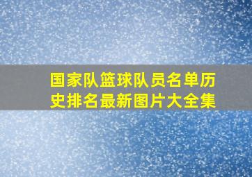 国家队篮球队员名单历史排名最新图片大全集