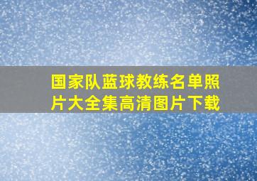 国家队蓝球教练名单照片大全集高清图片下载