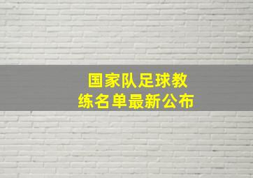 国家队足球教练名单最新公布