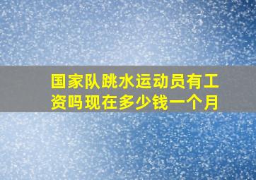 国家队跳水运动员有工资吗现在多少钱一个月