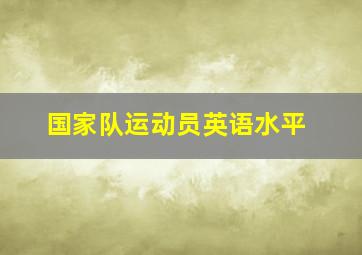 国家队运动员英语水平