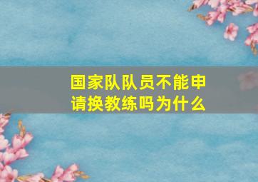 国家队队员不能申请换教练吗为什么