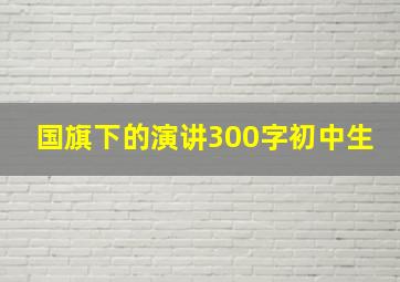 国旗下的演讲300字初中生