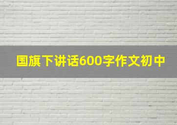 国旗下讲话600字作文初中