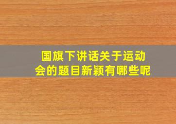 国旗下讲话关于运动会的题目新颖有哪些呢