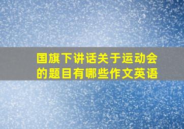 国旗下讲话关于运动会的题目有哪些作文英语