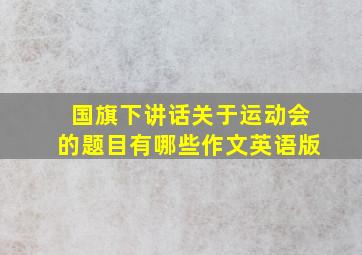 国旗下讲话关于运动会的题目有哪些作文英语版