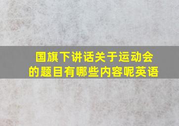 国旗下讲话关于运动会的题目有哪些内容呢英语