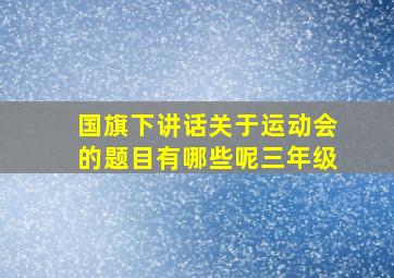 国旗下讲话关于运动会的题目有哪些呢三年级