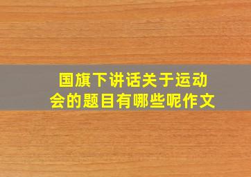 国旗下讲话关于运动会的题目有哪些呢作文