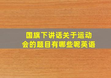 国旗下讲话关于运动会的题目有哪些呢英语