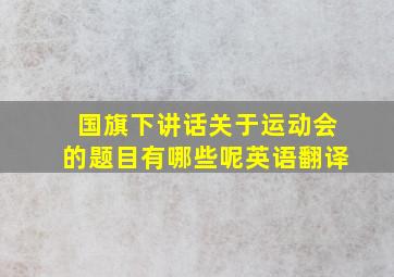 国旗下讲话关于运动会的题目有哪些呢英语翻译