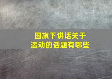 国旗下讲话关于运动的话题有哪些