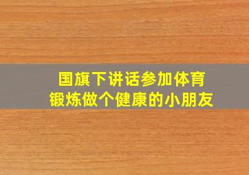 国旗下讲话参加体育锻炼做个健康的小朋友