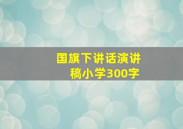 国旗下讲话演讲稿小学300字