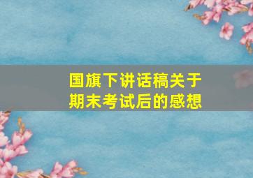 国旗下讲话稿关于期末考试后的感想