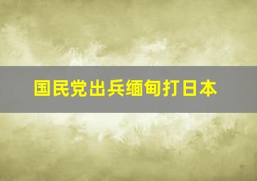 国民党出兵缅甸打日本