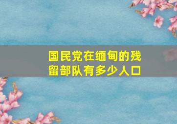 国民党在缅甸的残留部队有多少人口