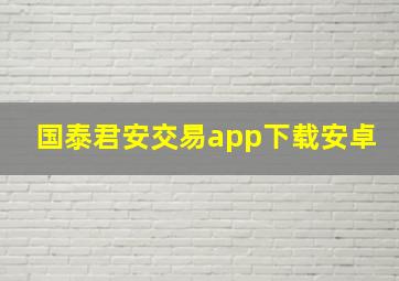 国泰君安交易app下载安卓